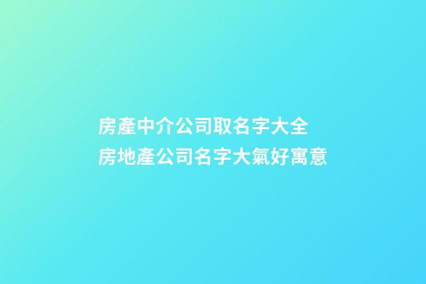 房產中介公司取名字大全 房地產公司名字大氣好寓意-第1張-公司起名-玄機派